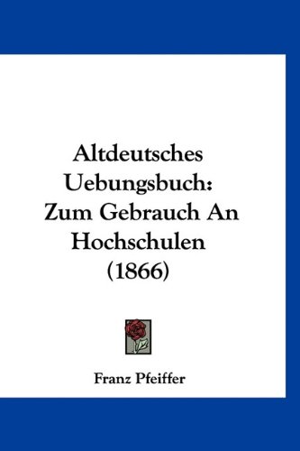 Altdeutsches Uebungsbuch: Zum Gebrauch An Hochschulen (1866) (German Edition) (9781160918381) by Pfeiffer, Franz