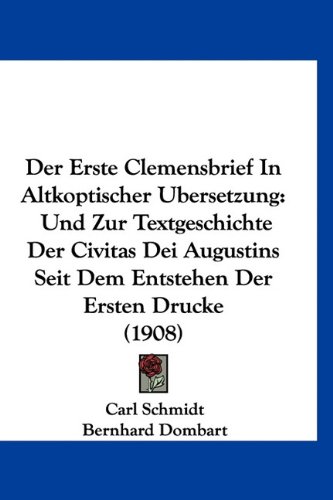 Der Erste Clemensbrief In Altkoptischer Ubersetzung: Und Zur Textgeschichte Der Civitas Dei Augustins Seit Dem Entstehen Der Ersten Drucke (1908) (German Edition) (9781160921770) by Schmidt, Carl; Dombart, Bernhard