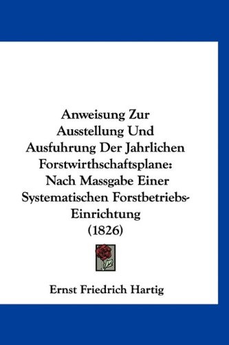 9781160923002: Anweisung Zur Ausstellung Und Ausfuhrung Der Jahrlichen Forstwirthschaftsplane: Nach Massgabe Einer Systematischen Forstbetriebs-Einrichtung (1826) (German Edition)
