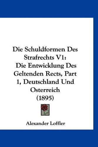 Stock image for Die Schuldformen Des Strafrechts V1: Die Entwicklung Des Geltenden Rects, Part 1, Deutschland Und Osterreich (1895)