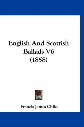 English And Scottish Ballads V6 (1858) (9781160938587) by Child, Francis James