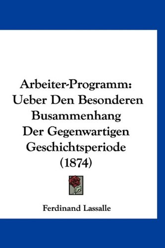 Arbeiter-Programm: Ueber Den Besonderen Busammenhang Der Gegenwartigen Geschichtsperiode (1874) (German Edition) (9781160939638) by Lassalle, Ferdinand