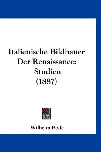 Italienische Bildhauer Der Renaissance: Studien (1887) (German Edition) (9781160940658) by Bode, Wilhelm