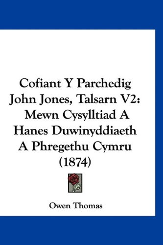 Cofiant Y Parchedig John Jones, Talsarn V2: Mewn Cysylltiad A Hanes Duwinyddiaeth A Phregethu Cymru (1874) (Spanish Edition) (9781160944175) by Thomas, Owen