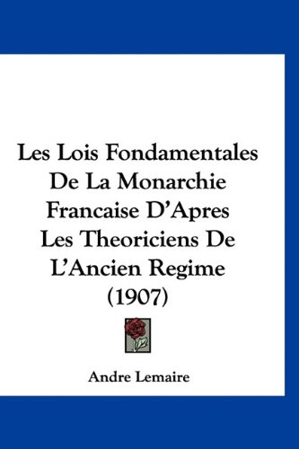 Les Lois Fondamentales De La Monarchie Francaise D'Apres Les Theoriciens De L'Ancien Regime (1907) (French Edition) (9781160947619) by Lemaire, Andre