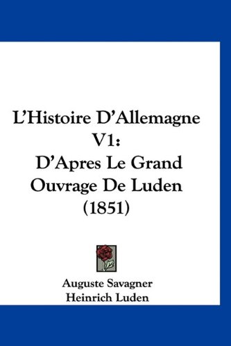 L'Histoire D'Allemagne V1: D'Apres Le Grand Ouvrage De Luden (1851) (French Edition) (9781160949934) by Savagner, Auguste; Luden, Heinrich