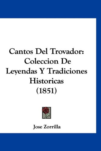 Cantos Del Trovador: Coleccion De Leyendas Y Tradiciones Historicas (1851) (Spanish Edition) (9781160956376) by Zorrilla, Jose