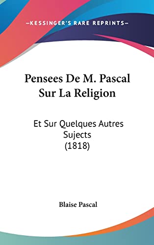 Pensees De M. Pascal Sur La Religion: Et Sur Quelques Autres Sujects (1818) (French Edition) (9781160959117) by Pascal, Blaise