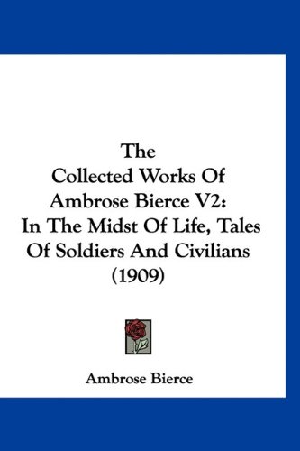 The Collected Works Of Ambrose Bierce V2: In The Midst Of Life, Tales Of Soldiers And Civilians (1909) (9781160959476) by Bierce, Ambrose