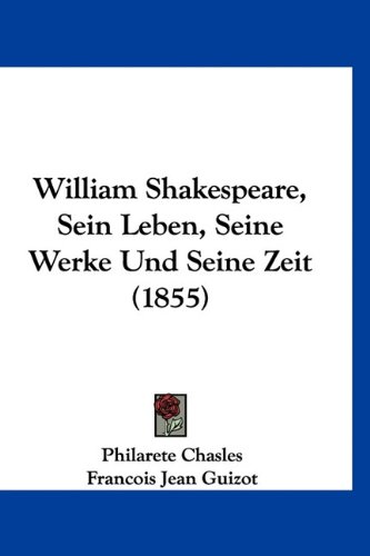 William Shakespeare, Sein Leben, Seine Werke Und Seine Zeit (1855) (German Edition) (9781160959599) by Chasles, Philarete; Guizot, Francois Jean