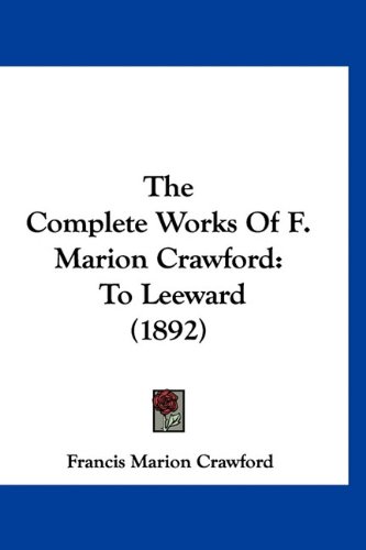 The Complete Works Of F. Marion Crawford: To Leeward (1892) (9781160961929) by Crawford, Francis Marion