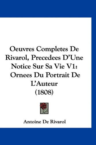 Oeuvres Completes De Rivarol, Precedees D'Une Notice Sur Sa Vie V1: Ornees Du Portrait De L'Auteur (1808) (French Edition) (9781160965989) by De Rivarol, Antoine
