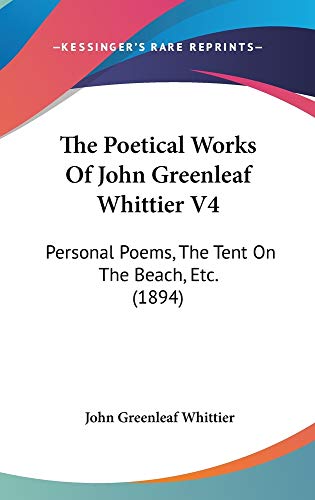 The Poetical Works Of John Greenleaf Whittier V4: Personal Poems, The Tent On The Beach, Etc. (1894) (9781160969727) by Whittier, John Greenleaf