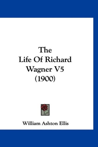 The Life Of Richard Wagner V5 (1900) (9781160971737) by Ellis, William Ashton