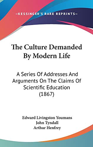 The Culture Demanded By Modern Life: A Series Of Addresses And Arguments On The Claims Of Scientific Education (1867) (9781160975100) by Youmans, Edward Livingston; Tyndall, John; Henfrey, Arthur