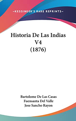 Historia De Las Indias V4 (1876) (English and Spanish Edition) (9781160978651) by Casas, Bartolome De Las; Valle, Fuensanta Del; Rayon, Jose Sancho