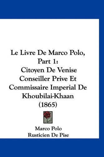 Le Livre De Marco Polo, Part 1: Citoyen De Venise Conseiller Prive Et Commissaire Imperial De Khoubilai-Khaan (1865) (French Edition) (9781160979382) by Polo, Marco