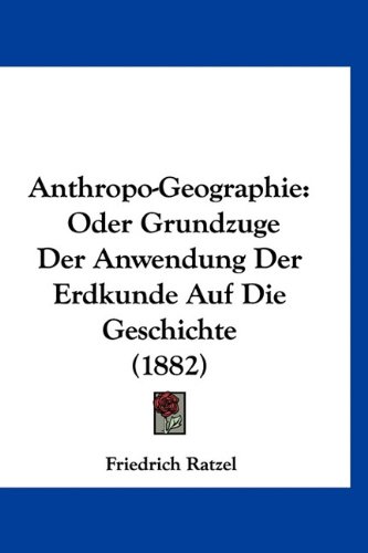 Anthropo-Geographie: Oder Grundzuge Der Anwendung Der Erdkunde Auf Die Geschichte (1882) (German Edition) (9781160980920) by Ratzel, Friedrich