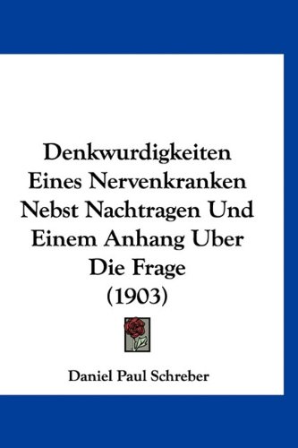 Denkwurdigkeiten Eines Nervenkranken Nebst Nachtragen Und Einem Anhang Uber Die Frage (1903) (German Edition) (9781160982467) by Schreber, Daniel Paul