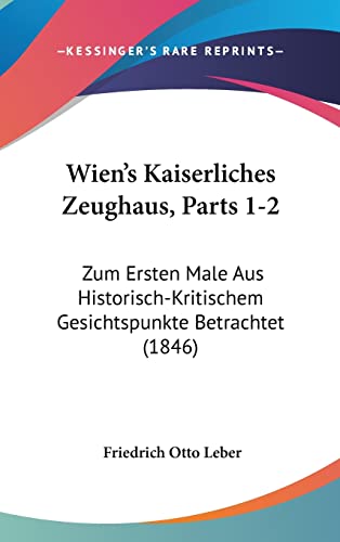 Imagen de archivo de Wien's Kaiserliches Zeughaus, Parts 1-2: Zum Ersten Male Aus Historisch-Kritischem Gesichtspunkte Betrachtet (1846) (German Edition) a la venta por ALLBOOKS1