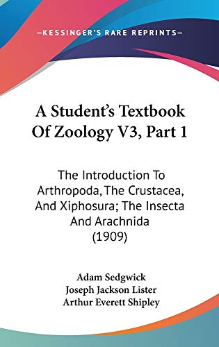 A Student's Textbook Of Zoology V3, Part 1: The Introduction To Arthropoda, The Crustacea, And Xiphosura; The Insecta And Arachnida (1909) (9781160990684) by Sedgwick, Adam; Lister, Joseph Jackson; Shipley, Arthur Everett
