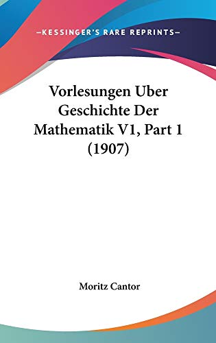 Vorlesungen Uber Geschichte Der Mathematik V1, Part 1 (1907) (German Edition) (9781160996006) by Cantor, Moritz