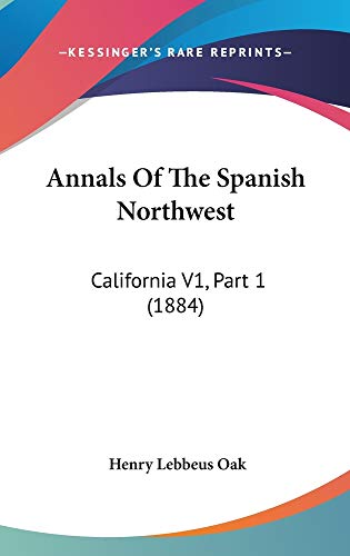 Annals Of The Spanish Northwest: California V1, Part 1 (1884) (9781160998673) by Oak, Henry Lebbeus