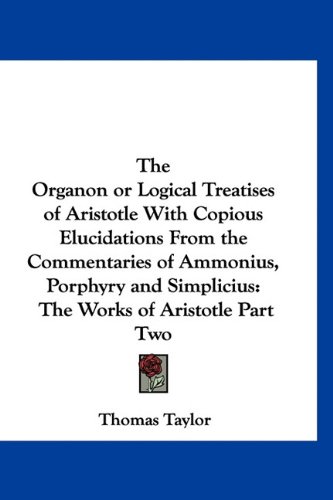 9781160999045: The Organon or Logical Treatises of Aristotle with Copious Elucidations from the Commentaries of Ammonius, Porphyry and Simplicius: The Works of Arist