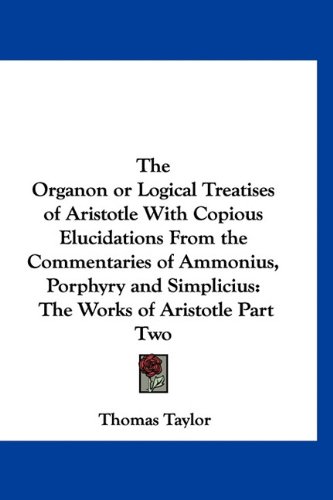 The Organon or Logical Treatises of Aristotle with Copious Elucidations from the Commentaries of Ammonius, Porphyry and Simplicius: The Works of Arist (9781160999045) by [???]
