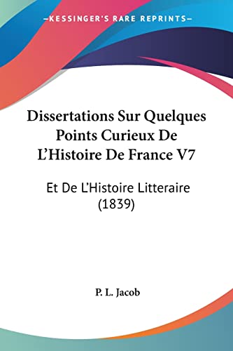 Dissertations Sur Quelques Points Curieux De L'Histoire De France V7: Et De L'Histoire Litteraire (1839) (French Edition) (9781161000917) by Jacob, P L
