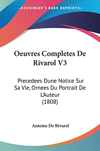 Oeuvres Completes De Rivarol V3: Precedees Dune Notice Sur Sa Vie, Ornees Du Portrait De L'Auteur (1808) (French Edition) (9781161007862) by De Rivarol, Antoine
