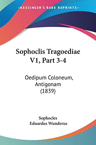 Sophoclis Tragoediae V1, Part 3-4: Oedipum Coloneum, Antigonam (1839) (German Edition) (9781161009279) by Sophocles