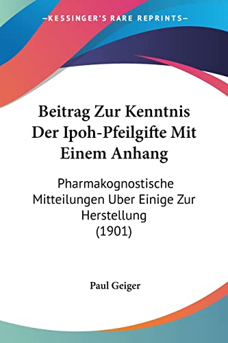 Beitrag Zur Kenntnis Der Ipoh-Pfeilgifte Mit Einem Anhang: Pharmakognostische Mitteilungen Uber Einige Zur Herstellung (1901) (English and German Edition) (9781161023343) by Geiger, Paul