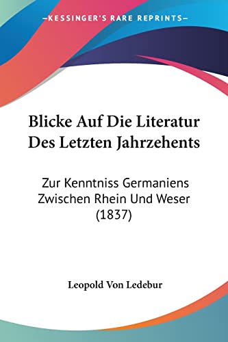 Stock image for Blicke Auf Die Literatur Des Letzten Jahrzehents: Zur Kenntniss Germaniens Zwischen Rhein Und Weser (1837) (German Edition) for sale by California Books