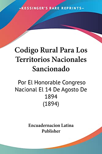 Codigo Rural Para Los Territorios Nacionales Sancionado: Por El Honorable Congreso Nacional El 14 De Agosto De 1894 (1894) (Spanish Edition)