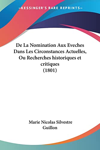 De La Nomination Aux Eveches Dans Les Circonstances Actuelles, Ou Recherches historiques et critiques (1801) (French Edition) (9781161045253) by Guillon, Marie Nicolas Silvestre