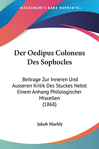 Stock image for Der Oedipus Coloneus Des Sophocles: Beitrage Zur Inneren Und Ausseren Kritik Des Stuckes Nebst Einem Anhang Philologischer Miscellen (1868) (German Edition) for sale by California Books