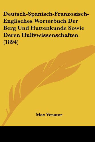 Imagen de archivo de Deutsch-Spanisch-Franzosisch-Englisches Worterbuch Der Berg Und Huttenkunde Sowie Deren Hulfswissenschaften (1894) (German Edition) a la venta por ALLBOOKS1