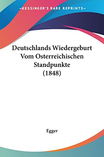 Deutschlands Wiedergeburt Vom Osterreichischen Standpunkte (1848) (German Edition) (9781161058628) by Egger