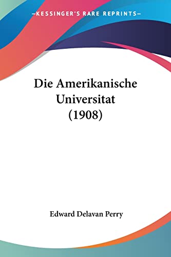 Die Amerikanische Universitat (1908) (English and German Edition) (9781161064193) by Perry, Edward Delavan