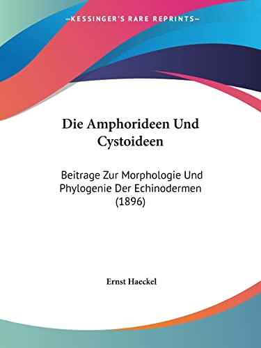 Die Amphorideen Und Cystoideen: Beitrage Zur Morphologie Und Phylogenie Der Echinodermen (1896) (German Edition) (9781161064261) by Haeckel, Ernst