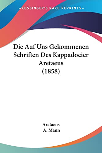 Die Auf Uns Gekommenen Schriften Des Kappadocier Aretaeus (1858) (German Edition) (9781161067132) by Aretaeus