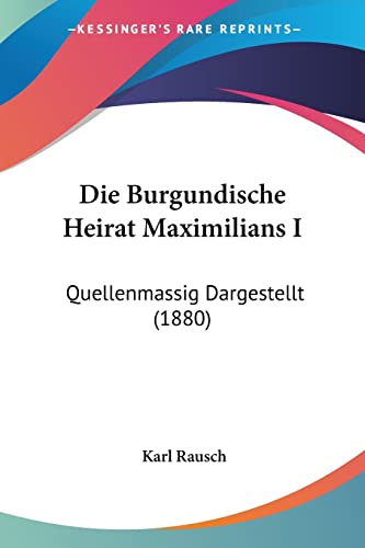 Stock image for Die Burgundische Heirat Maximilians I: Quellenmassig Dargestellt (1880) (German Edition) for sale by California Books