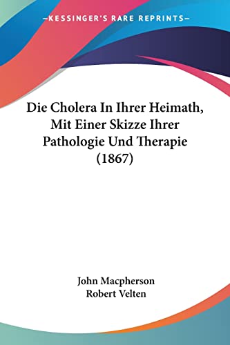 Die Cholera In Ihrer Heimath, Mit Einer Skizze Ihrer Pathologie Und Therapie (1867) (German Edition) (9781161074857) by MacPherson Sir, John
