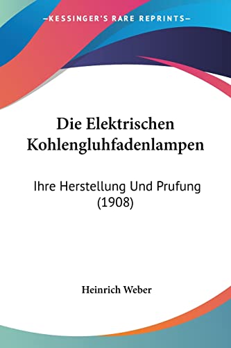Die Elektrischen Kohlengluhfadenlampen: Ihre Herstellung Und Prufung (1908) (English and German Edition) (9781161082487) by Weber, Heinrich