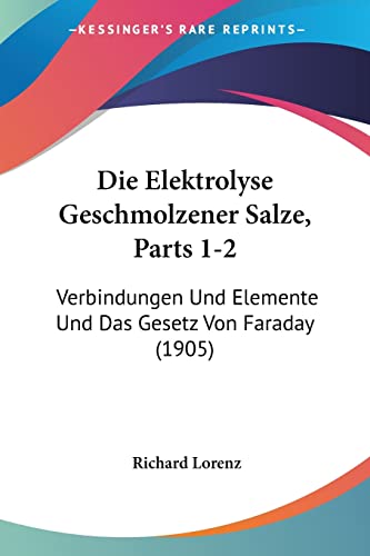 Die Elektrolyse Geschmolzener Salze, Parts 1-2: Verbindungen Und Elemente Und Das Gesetz Von Faraday (1905) (English and German Edition) (9781161082623) by Lorenz, Richard
