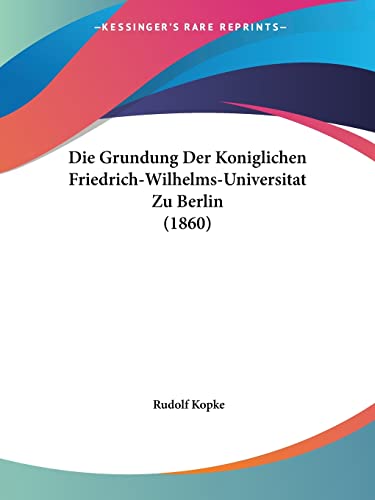 Imagen de archivo de Die Grundung Der Koniglichen Friedrich-Wilhelms-Universitat Zu Berlin (1860) (German Edition) a la venta por California Books