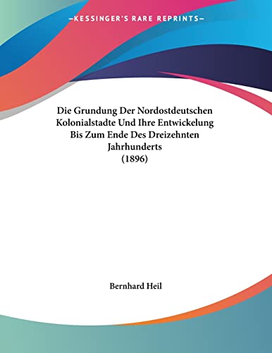Die Grundung Der Nordostdeutschen Kolonialstadte Und Ihre Entwickelung Bis Zum Ende Des Dreizehnten Jahrhunderts (1896)