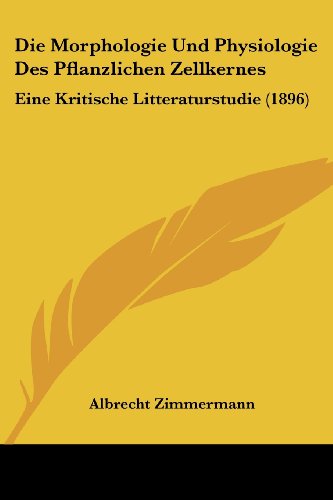 Die Morphologie und Physiologie des Pflanzlichen Zellkernes : Eine Kritische Litteraturstudie (1896) - Albrecht Zimmermann