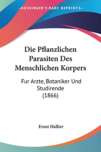 Imagen de archivo de Die Pflanzlichen Parasiten Des Menschlichen Korpers: Fur Arzte, Botaniker Und Studirende (1866) (German Edition) a la venta por California Books